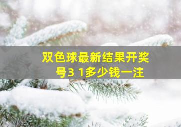 双色球最新结果开奖号3 1多少钱一注